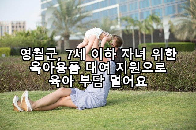 영월군, 7세 이하 자녀 위한 육아용품 대여 지원으로 육아 부담 덜어요